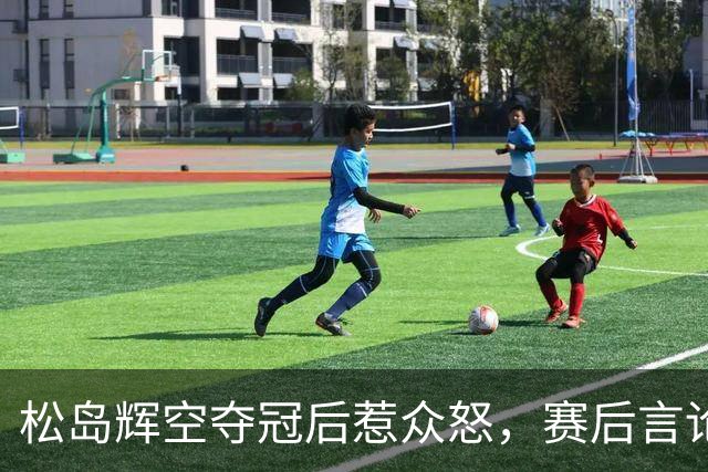 松岛辉空夺冠后惹众怒，赛后言论引发争议